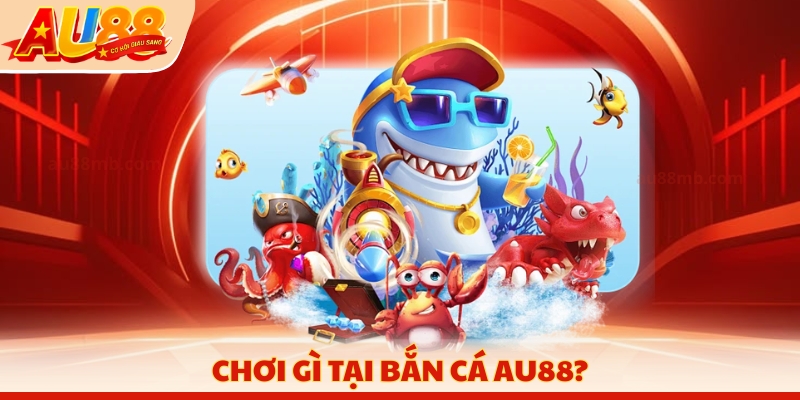 Chơi gì tại bắn cá AU88?