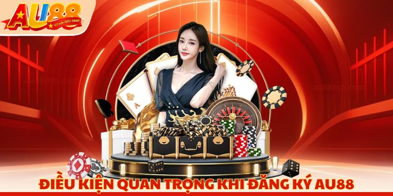 Điều kiện quan trọng khi đăng ký AU88
